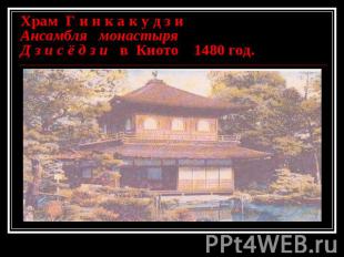 Храм Г и н к а к у д з иАнсамбля монастыря Д з и с ё д з и в Киото 1480 год.