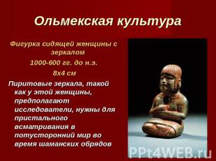 Ольмекская культура Фигурка сидящей женщины с зеркалом1000-600 гг. до н.э. 8х4 с