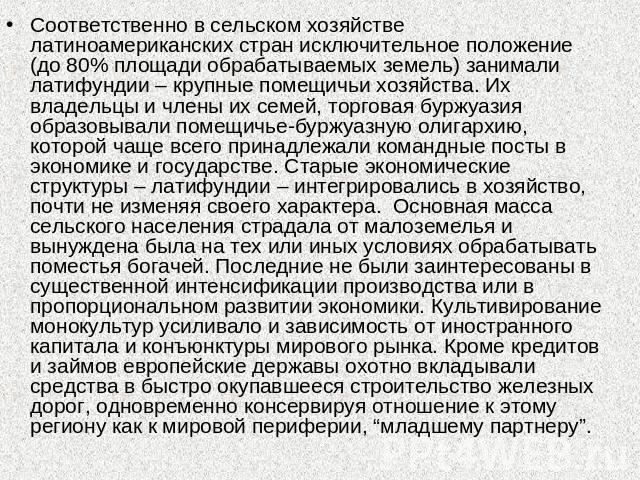 Соответственно в сельском хозяйстве латиноамериканских стран исключительное положение (до 80% площади обрабатываемых земель) занимали латифундии – крупные помещичьи хозяйства. Их владельцы и члены их семей, торговая буржуазия образовывали помещичье-…