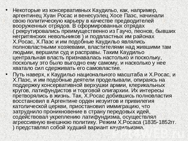 Некоторые из консервативных Каудильо, как, например, аргентинец Хуан Росас и венесуэлец Хосе Паэс, начинали свою политическую карьеру в качестве предводителей вооруженных отрядов. В сформированных отрядах ( рекрутировались преимущественно из Гаучо, …