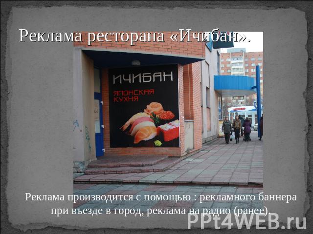 Реклама ресторана «Ичибан». Реклама производится с помощью : рекламного баннера при въезде в город, реклама на радио (ранее).