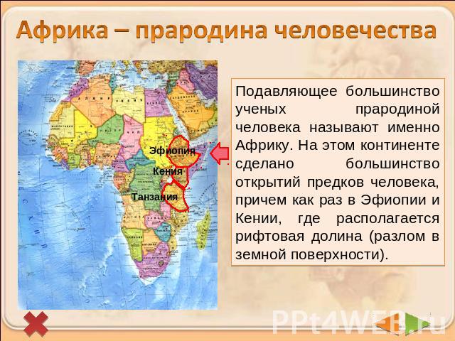 Африка – прародина человечестваПодавляющее большинство ученых прародиной человека называют именно Африку. На этом континенте сделано большинство открытий предков человека, причем как раз в Эфиопии и Кении, где располагается рифтовая долина (разлом в…