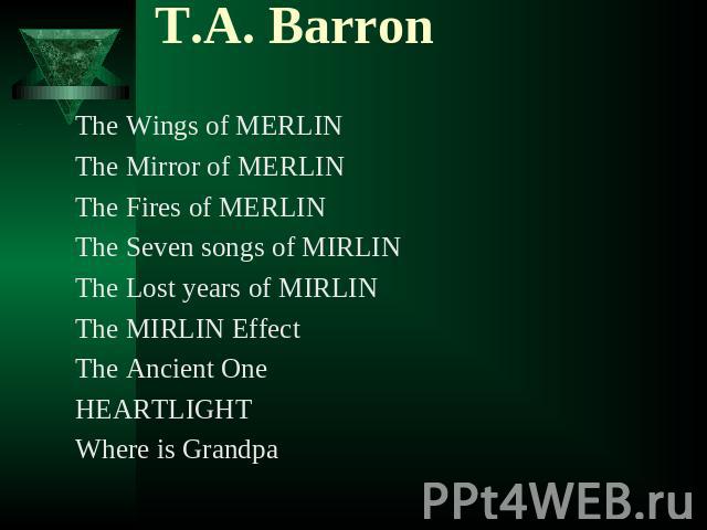T.А. Barron The Wings of MERLINThe Mirror of MERLINThe Fires of MERLINThe Seven songs of MIRLINThe Lost years of MIRLINThe MIRLIN EffectThe Ancient OneHEARTLIGHTWhere is Grandpa