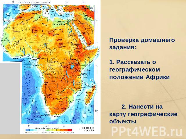 Проверка домашнего задания: 1. Рассказать о географическом положении Африки 2. Нанести на карту географические объекты