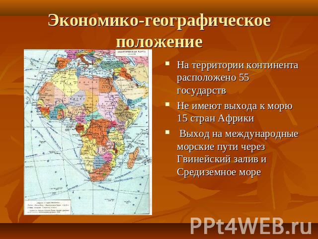 Экономико-географическое положение На территории континента расположено 55 государствНе имеют выхода к морю 15 стран Африки Выход на международные морские пути через Гвинейский залив и Средиземное море