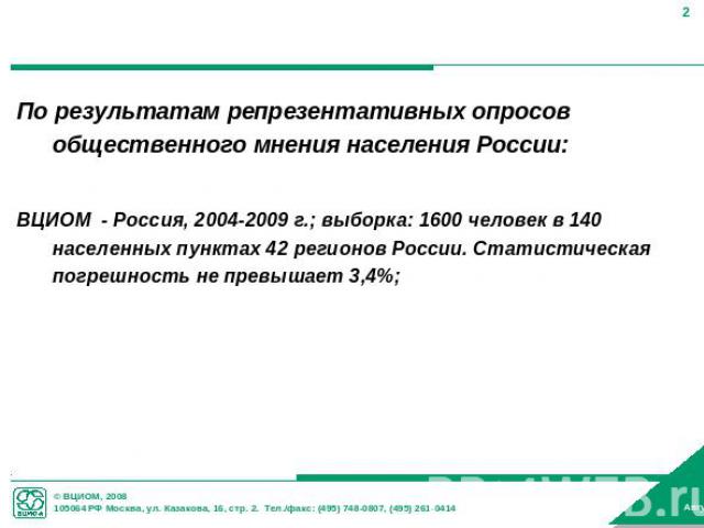 По результатам репрезентативных опросов общественного мнения населения России:ВЦИОМ - Россия, 2004-2009 г.; выборка: 1600 человек в 140 населенных пунктах 42 регионов России. Статистическая погрешность не превышает 3,4%;