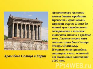 Архитектура Армении имеет давние традиции. Крепость Гарни начали строить еще во