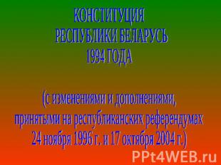КОНСТИТУЦИЯ РЕСПУБЛИКИ БЕЛАРУСЬ 1994 ГОДА(с изменениями и дополнениями, принятым