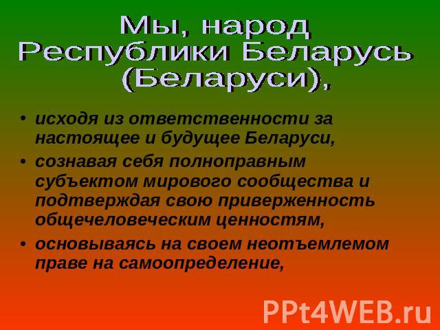 Мы, народ Республики Беларусь (Беларуси),исходя из ответственности за настоящее и будущее Беларуси,сознавая себя полноправным субъектом мирового сообщества и подтверждая свою приверженность общечеловеческим ценностям,основываясь на своем неотъемлемо…