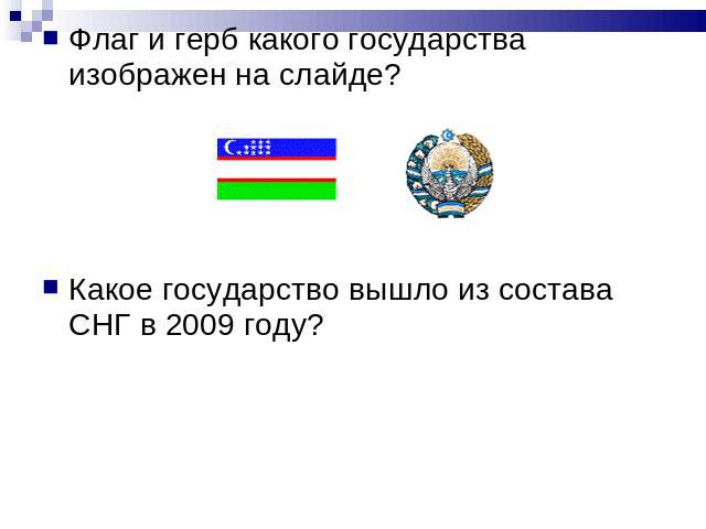Флаг и герб какого государства изображен на слайде? Какое государство вышло из состава СНГ в 2009 году?