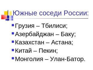 Южные соседи России: Грузия – Тбилиси;Азербайджан – Баку;Казахстан – Астана;Кита