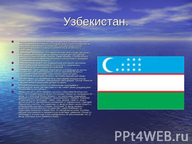 Узбекистан. Государственный флаг Республики Узбекистан и его символика имеют историческую преемственность с государствами, существовавшими на территории современного Узбекистана, учитывая национально-культурные традиции и природно-климатические особ…