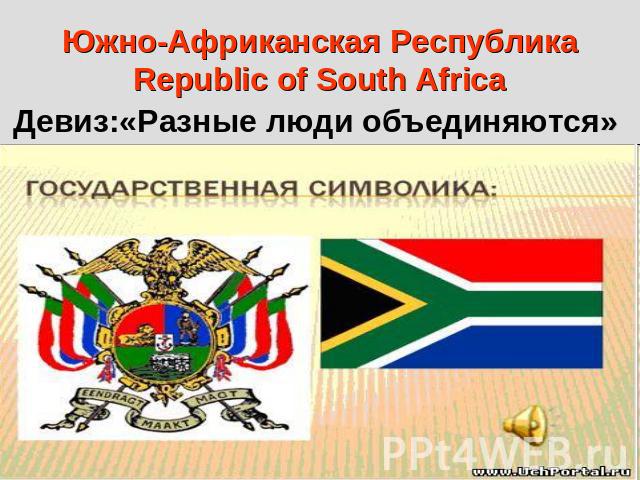 Южно-Африканская РеспубликаRepublic of South AfricaДевиз:«Разные люди объединяются»