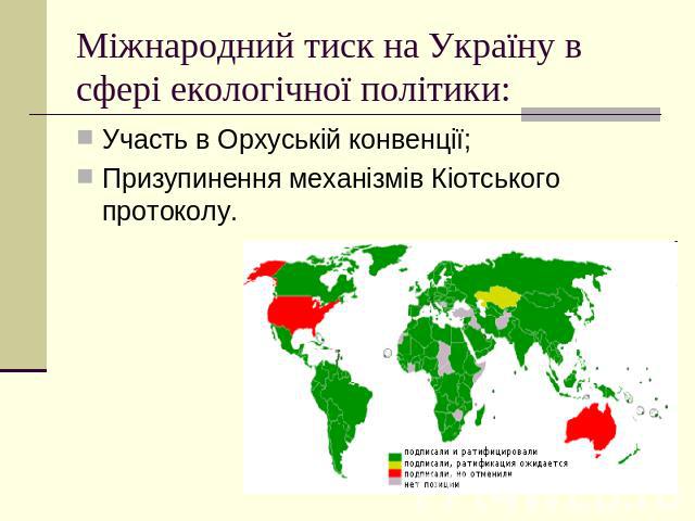 Міжнародний тиск на Україну в сфері екологічної політики: Участь в Орхуській конвенції;Призупинення механізмів Кіотського протоколу.