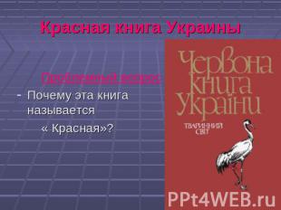 Красная книга Украины Проблемный вопросПочему эта книга называется « Красная»?