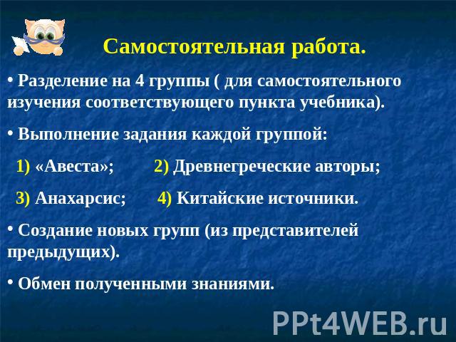 Самостоятельная работа. Разделение на 4 группы ( для самостоятельного изучения соответствующего пункта учебника). Выполнение задания каждой группой: 1) «Авеста»; 2) Древнегреческие авторы; 3) Анахарсис; 4) Китайские источники. Создание новых групп (…