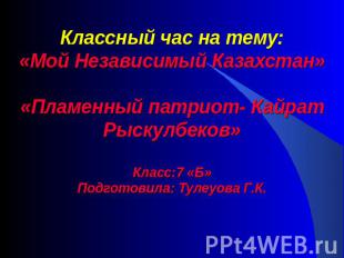 Классный час на тему:«Мой Независимый Казахстан»«Пламенный патриот- Кайрат Рыску