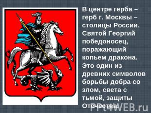 В центре герба – герб г. Москвы – столицы России.Святой Георгий победоносец, пор