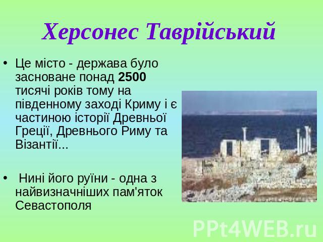 Херсонес Таврійський Це місто - держава було засноване понад 2500 тисячі років тому на південному заході Криму і є частиною історії Древньої Греції, Древнього Риму та Візантії... Нині його руїни - одна з найвизначніших пам'яток Севастополя