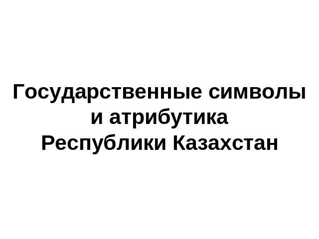 Государственные символы и атрибутикаРеспублики Казахстан