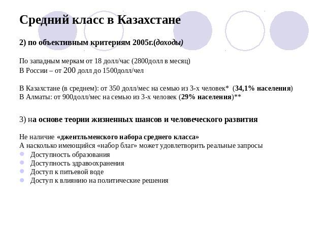 Средний класс в Казахстане 2) по объективным критериям 2005г.(доходы)По западным меркам от 18 долл/час (2800долл в месяц)В России – от 200 долл до 1500долл/челВ Казахстане (в среднем): от 350 долл/мес на семью из 3-х человек* (34,1% населения)В Алма…