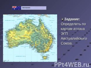 Задание:Определить по картам атласаЭГП АвстралийскогоСоюза.