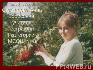 Автор проекта: Сюккалова Анна Борисовна, учитель географии I категории МСОШ № 3