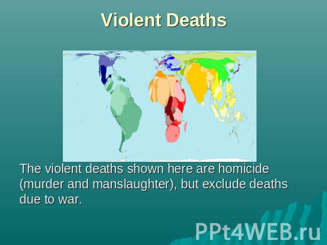 Violent Deaths The violent deaths shown here are homicide (murder and manslaughter), but exclude deaths due to war.