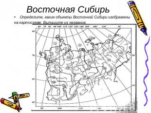 Восточная Сибирь Определите, какие объекты Восточной Сибири изображены на картос