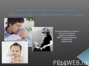 Урок по обществознанию на тему: «Демография современной России» Презентацию сост