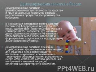 Демографическая политика в России Демографическая политика – целенаправленная де