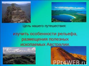 Цель нашего путешествия: изучить особенности рельефа, размещения полезных ископа