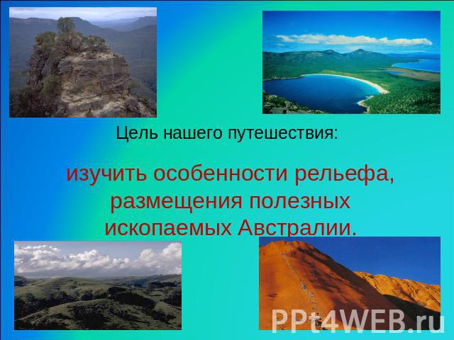 Цель нашего путешествия: изучить особенности рельефа, размещения полезных ископаемых Австралии.