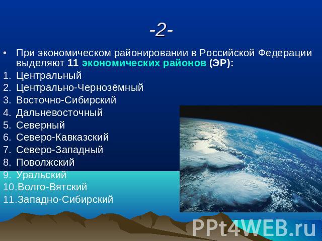 -2- При экономическом районировании в Российской Федерации выделяют 11 экономических районов (ЭР):ЦентральныйЦентрально-ЧернозёмныйВосточно-СибирскийДальневосточныйСеверныйСеверо-КавказскийСеверо-ЗападныйПоволжскийУральскийВолго-ВятскийЗападно-Сибирский