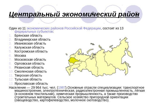 Центральный экономический район Один из 11 экономических районов Российской Федерации, состоит из 13 федеральных субъектов:Брянская областьВладимирская областьИвановская областьКалужская областьКостромская областьМоскваМосковская областьОрловская об…