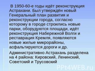 В 1950-60-е годы идёт реконструкция Астрахани. Был утверждён новый Генеральный п