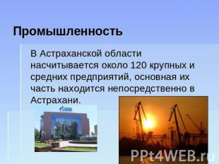 Промышленность В Астраханской области насчитывается около 120 крупных и средних