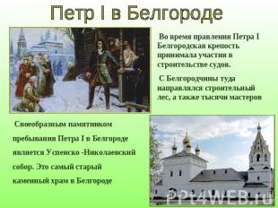 Петр I в Белгороде Во время правления Петра I Белгородская крепость принимала уч