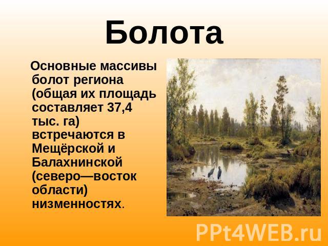 Болота Основные массивы болот региона (общая их площадь составляет 37,4 тыс. га) встречаются в Мещёрской и Балахнинской (северо—восток области) низменностях.