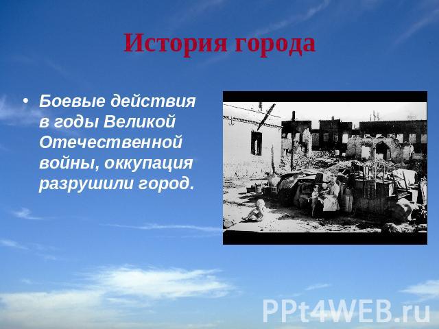 История города Боевые действия в годы Великой Отечественной войны, оккупация разрушили город.