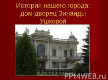 История нашего города: дом-дворец Зинаиды Ушковой