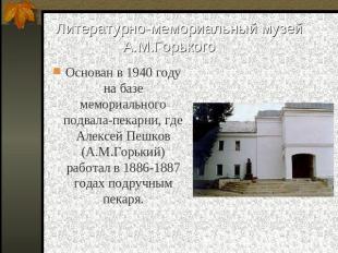 Литературно-мемориальный музей А.М.Горького Основан в 1940 году на базе мемориал