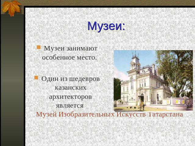 Музеи: Музеи занимают особенное место. Один из шедевров казанских архитекторов является Музей Изобразительных Искусств Татарстана