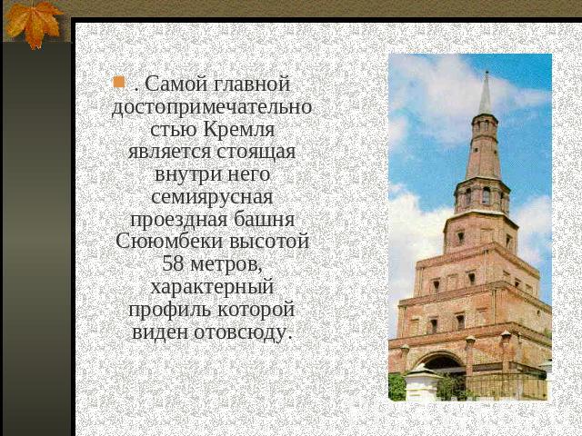 . Самой главной достопримечательностью Кремля является стоящая внутри него семиярусная проездная башня Сююмбеки высотой 58 метров, характерный профиль которой виден отовсюду.