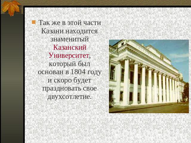 Так же в этой части Казани находится знаменитый Казанский Университет, который был основан в 1804 году и скоро будет праздновать свое двухсотлетие.
