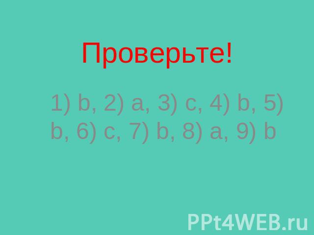 Проверьте! 1) b, 2) a, 3) c, 4) b, 5) b, 6) c, 7) b, 8) a, 9) b