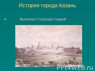 История города Казань Выполнил Голубцов Георгий