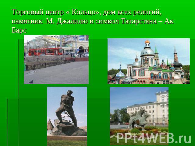 Торговый центр « Кольцо», дом всех религий, памятник М. Джалилю и символ Татарстана – Ак Барс