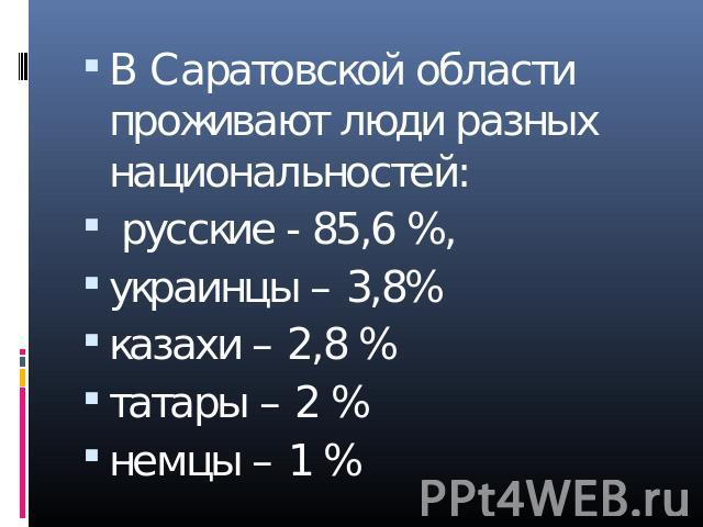 В Саратовской области проживают люди разных национальностей: русские - 85,6 %, украинцы – 3,8%казахи – 2,8 %татары – 2 %немцы – 1 %