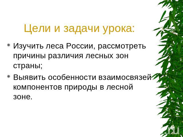 Цели и задачи урока: Изучить леса России, рассмотреть причины различия лесных зон страны;Выявить особенности взаимосвязей компонентов природы в лесной зоне.